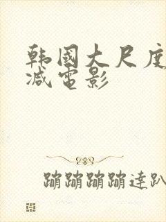 韩国大尺度无删减电影