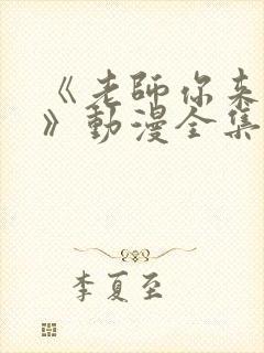 《老师你来真的》动漫全集免费观看