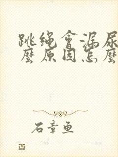 跳绳会漏尿是什么原因怎么办