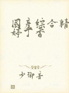 国产综合精品婷婷丁香