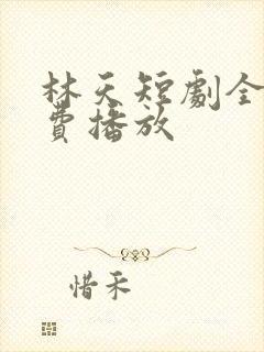 林天短剧全集免费播放