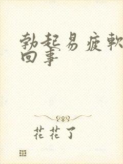 勃起易疲软怎么回事