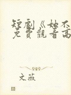 短剧《她不乖》免费观看高清