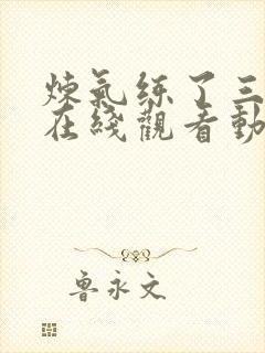 炼气练了三千年在线观看动漫