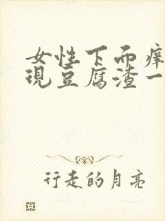 女性下面痒痛出现豆腐渣一样的用什么药