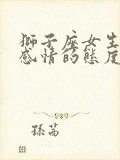 狮子座女生对待感情的态度