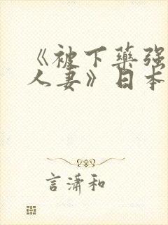 《被下药强辱的人妻》日本电影