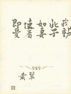 即使如此我仍然爱着妻子动漫免费