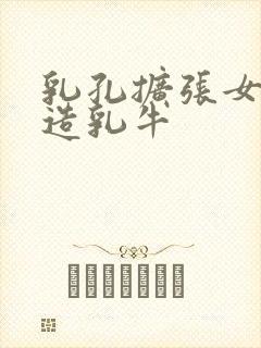 乳孔扩张女体改造乳牛封面