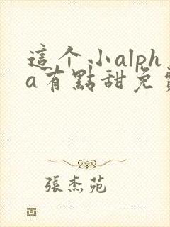 这个小alpha有点甜免费阅读