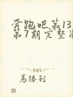 奔跑吧第13季第7期完整版