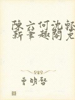 陈六何沈轻舞最新笔趣阁免费下载