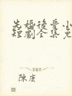 先婚后爱小甜妻短剧全集免费播放