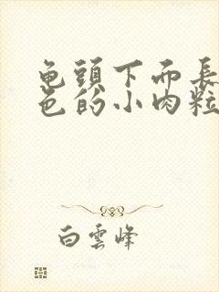 龟头下面长了白色的小肉粒