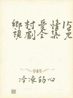 乡村爱情15电视剧全集免费播放