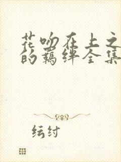 花吻在上之恋人的羁绊全集