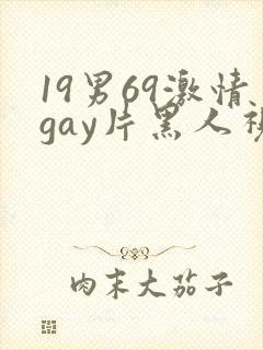 19男69激情gay片黑人视频