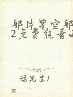 那片星空那片海2免费观看西瓜