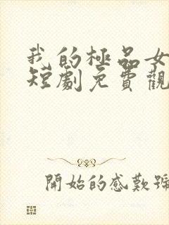 我的极品女总裁短剧免费观看