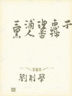 三浦理惠子大战黑人番号封面