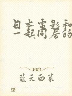 日本电影和嫂子一起同居的日子