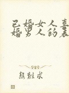 已婚女人喜欢已婚男人的表现