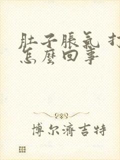 肚子胀气 打嗝怎么回事