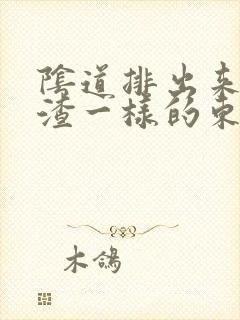 阴道排出来豆腐渣一样的东西是怎么回事