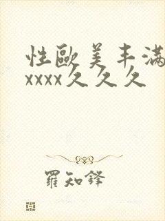性欧美丰满熟妇xxxx久久久
