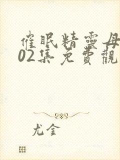 催眠精灵母娘第02集免费观看