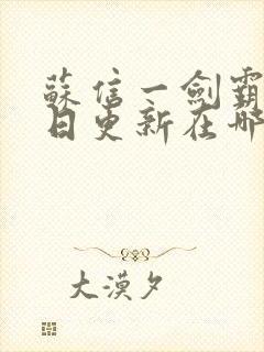 苏信一剑霸天每日更新在哪可看一剑