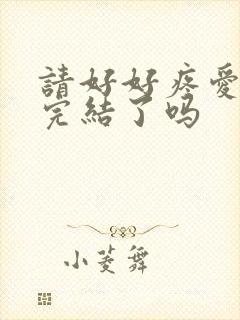 请好好疼爱漫画完结了吗