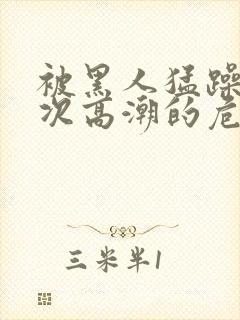 被黑人猛躁10次高潮的危害