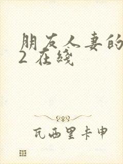 朋友人妻的滋味2 在线