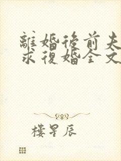 离婚后前夫哭着求复婚全文免费