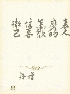 微信怎么表白自己喜欢的人