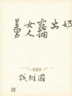 美女露出奶头让男人捅封面