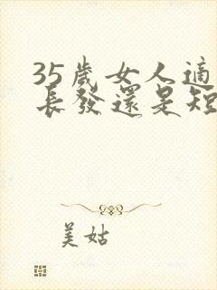 35岁女人适合长发还是短发
