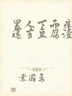 男人下面痒痒的还有豆腐渣一样的东西