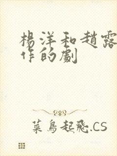 杨洋和赵露思合作的剧