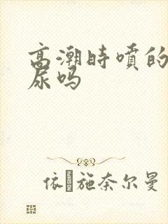 高潮时喷的水是尿吗