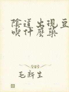 阴道出现豆腐渣吃什么药封面