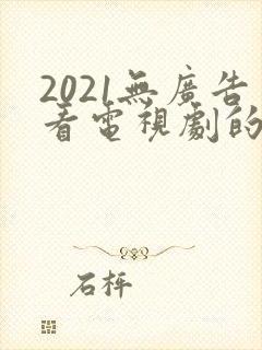 2021无广告看电视剧的app