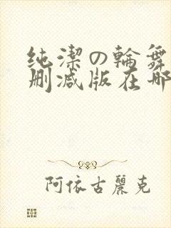 纯洁の轮舞曲无删减版在哪看