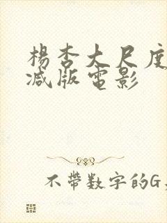 杨杏大尺度未删减版电影