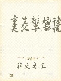 重生离婚后,前夫父子都慌了短剧