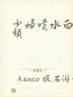 少妇喷水白浆视频