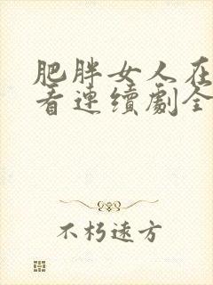 肥胖女人在线观看连续剧全集高清