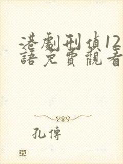 港剧刑侦12粤语免费观看