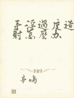 手淫过度造成早射怎么办